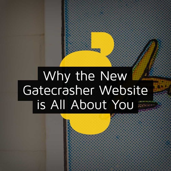 Why the New Gatecrasher Website is All About You