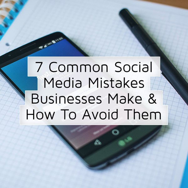 7 Common Social Media Mistakes Businesses Make & How To Avoid Them